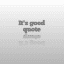 It's good quote